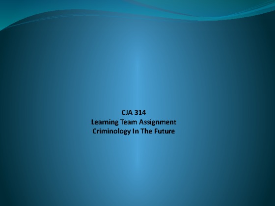 CJA 314 Week 5 Learning Team Assignment, Criminology in the Future PPT